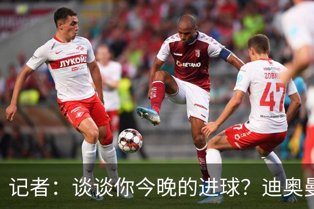 记者：谈谈你今晚的进球？迪奥曼德：啊？我没进球啊…阿玛德进的